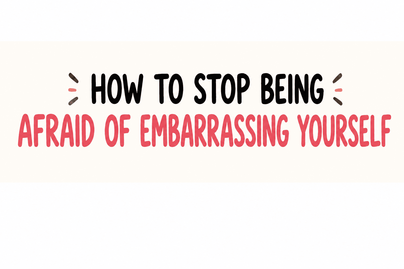 How to Stop Being Afraid of Embarrassing Yourself